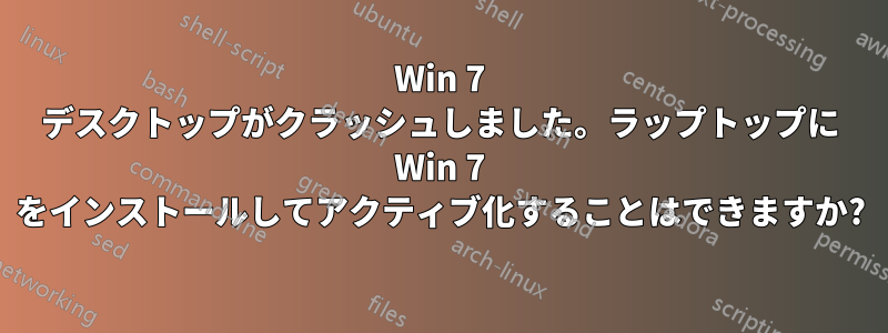 Win 7 デスクトップがクラッシュしました。ラップトップに Win 7 をインストールしてアクティブ化することはできますか?