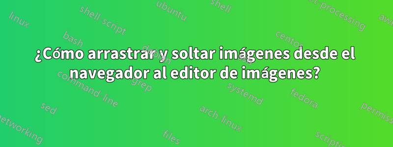 ¿Cómo arrastrar y soltar imágenes desde el navegador al editor de imágenes?