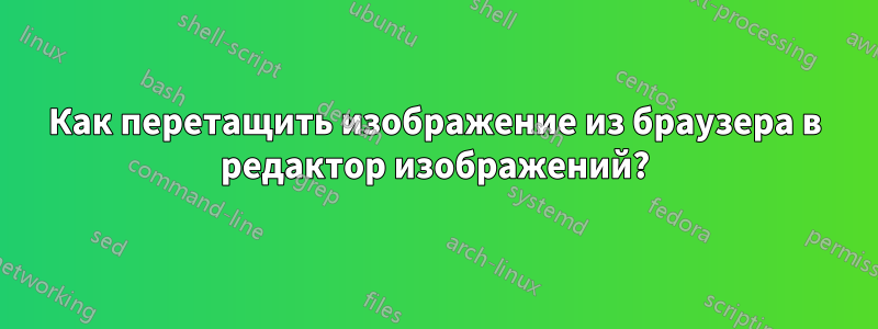 Как перетащить изображение из браузера в редактор изображений?