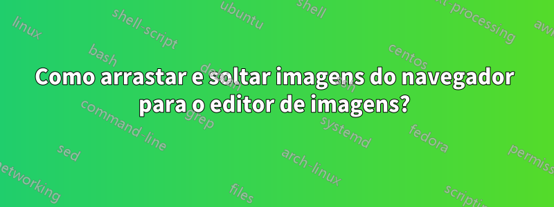 Como arrastar e soltar imagens do navegador para o editor de imagens?