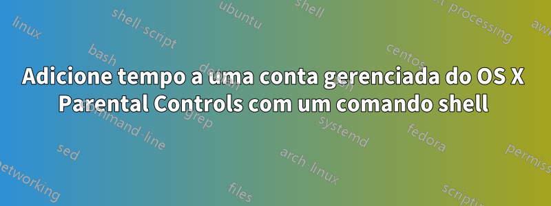 Adicione tempo a uma conta gerenciada do OS X Parental Controls com um comando shell