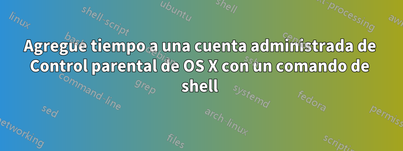 Agregue tiempo a una cuenta administrada de Control parental de OS X con un comando de shell