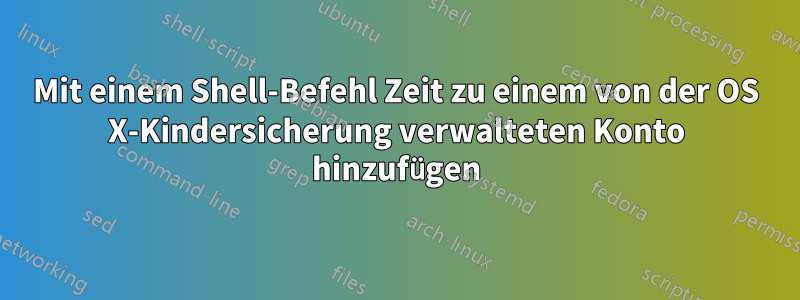 Mit einem Shell-Befehl Zeit zu einem von der OS X-Kindersicherung verwalteten Konto hinzufügen