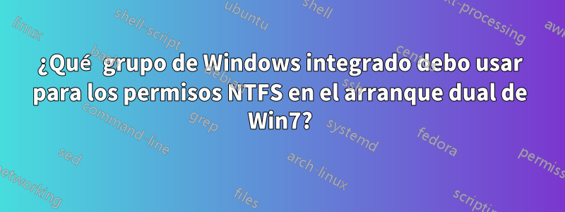 ¿Qué grupo de Windows integrado debo usar para los permisos NTFS en el arranque dual de Win7?