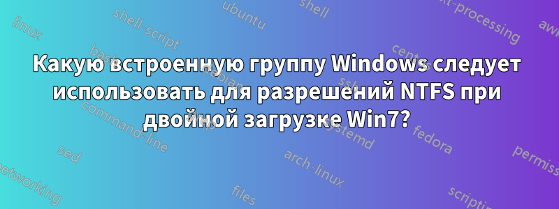 Какую встроенную группу Windows следует использовать для разрешений NTFS при двойной загрузке Win7?