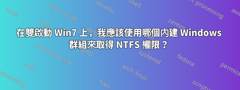 在雙啟動 Win7 上，我應該使用哪個內建 Windows 群組來取得 NTFS 權限？