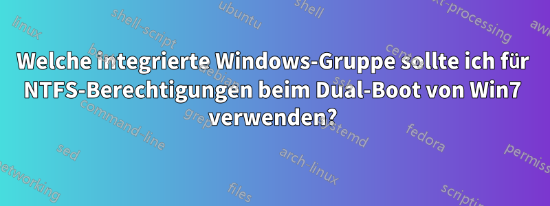 Welche integrierte Windows-Gruppe sollte ich für NTFS-Berechtigungen beim Dual-Boot von Win7 verwenden?