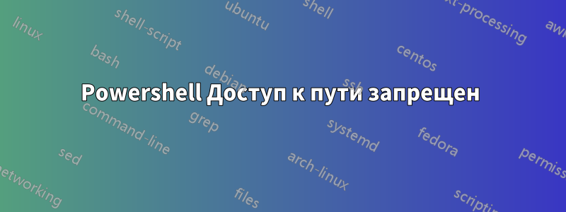 Powershell Доступ к пути запрещен