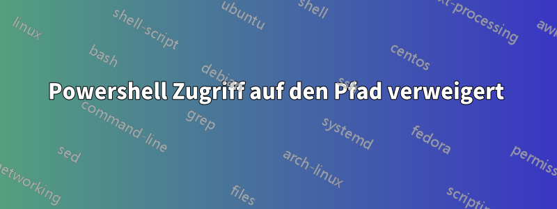 Powershell Zugriff auf den Pfad verweigert