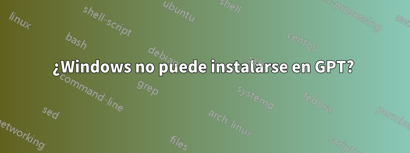 ¿Windows no puede instalarse en GPT?