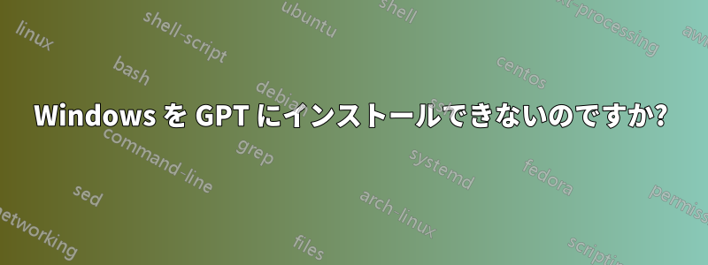 Windows を GPT にインストールできないのですか?