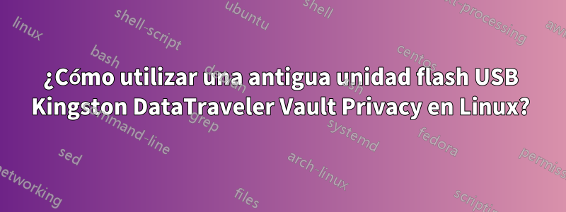 ¿Cómo utilizar una antigua unidad flash USB Kingston DataTraveler Vault Privacy en Linux?