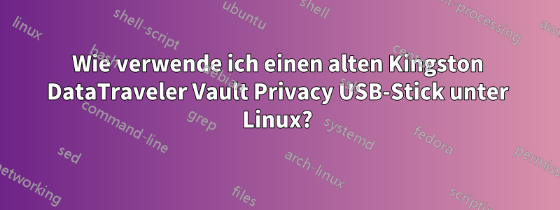 Wie verwende ich einen alten Kingston DataTraveler Vault Privacy USB-Stick unter Linux?