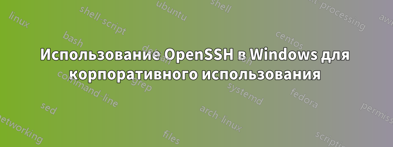 Использование OpenSSH в Windows для корпоративного использования