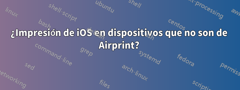 ¿Impresión de iOS en dispositivos que no son de Airprint?