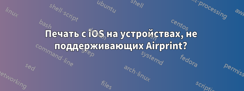 Печать с iOS на устройствах, не поддерживающих Airprint?