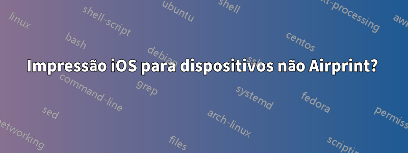 Impressão iOS para dispositivos não Airprint?