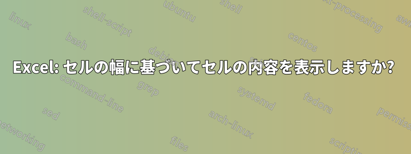 Excel: セルの幅に基づいてセルの内容を表示しますか?