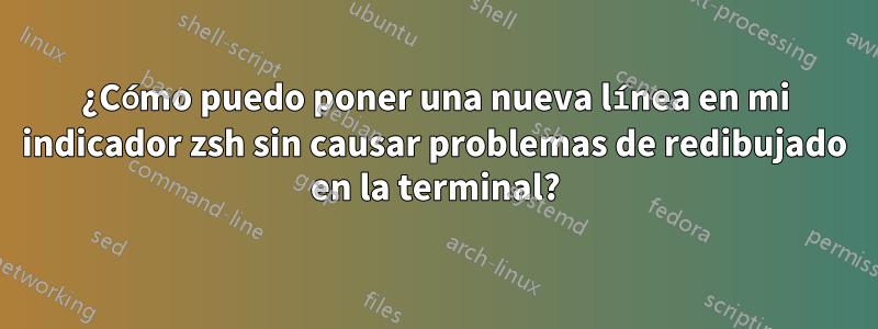 ¿Cómo puedo poner una nueva línea en mi indicador zsh sin causar problemas de redibujado en la terminal?