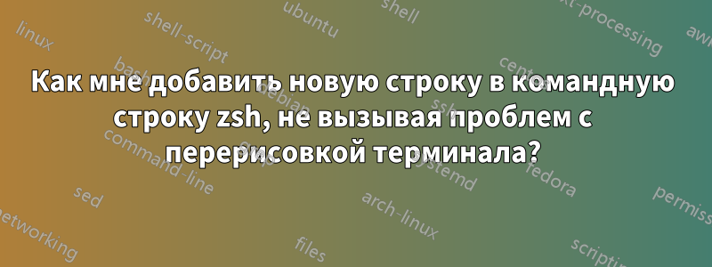 Как мне добавить новую строку в командную строку zsh, не вызывая проблем с перерисовкой терминала?