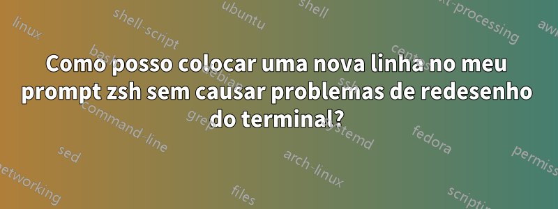 Como posso colocar uma nova linha no meu prompt zsh sem causar problemas de redesenho do terminal?