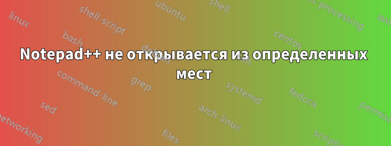 Notepad++ не открывается из определенных мест