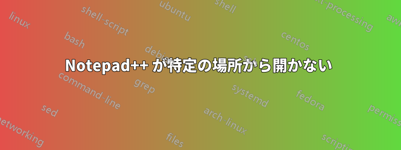 Notepad++ が特定の場所から開かない