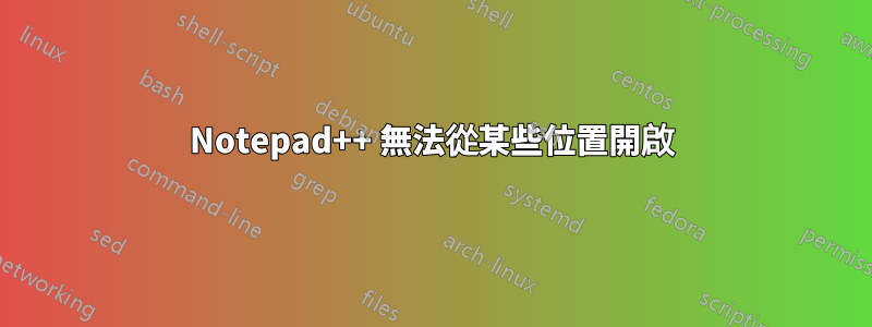 Notepad++ 無法從某些位置開啟