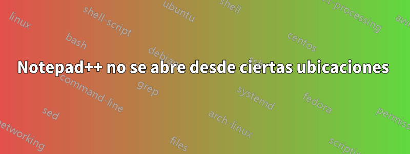 Notepad++ no se abre desde ciertas ubicaciones