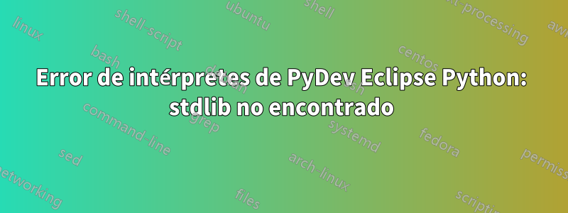 Error de intérpretes de PyDev Eclipse Python: stdlib no encontrado