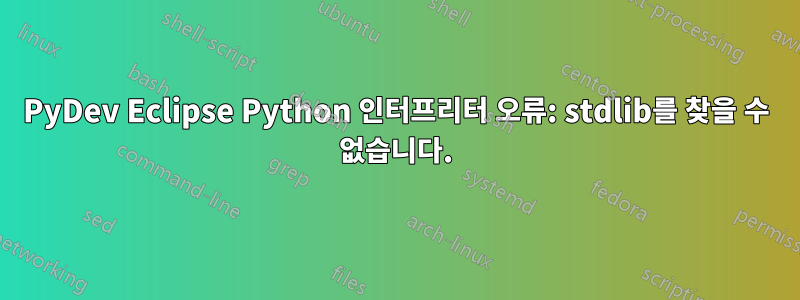 PyDev Eclipse Python 인터프리터 오류: stdlib를 찾을 수 없습니다.