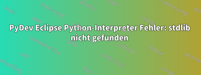 PyDev Eclipse Python-Interpreter Fehler: stdlib nicht gefunden