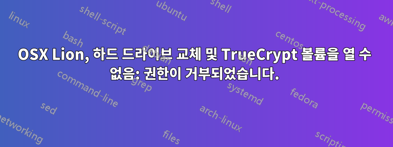 OSX Lion, 하드 드라이브 교체 및 TrueCrypt 볼륨을 열 수 없음: 권한이 거부되었습니다.