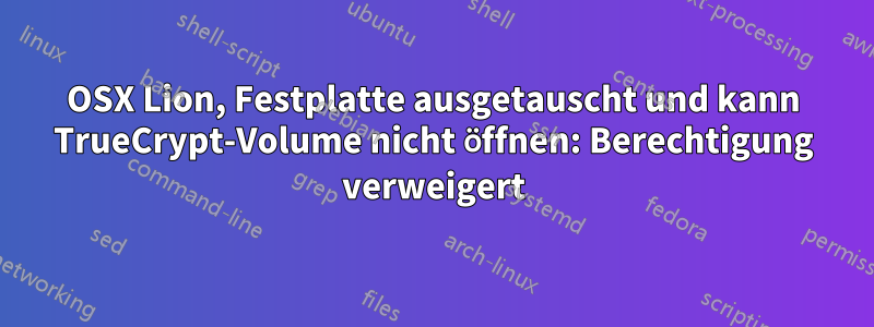 OSX Lion, Festplatte ausgetauscht und kann TrueCrypt-Volume nicht öffnen: Berechtigung verweigert