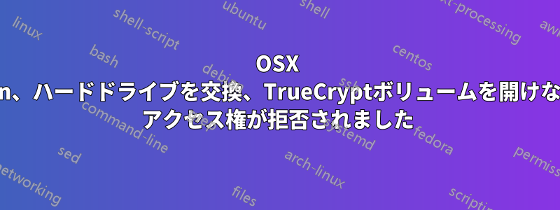 OSX Lion、ハードドライブを交換、TrueCryptボリュームを開けない: アクセス権が拒否されました