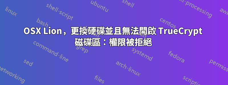 OSX Lion，更換硬碟並且無法開啟 TrueCrypt 磁碟區：權限被拒絕