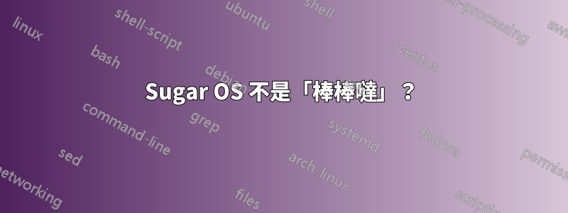 Sugar OS 不是「棒棒噠」？