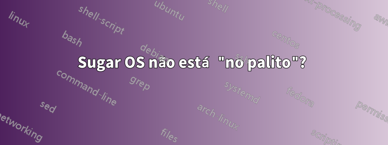 Sugar OS não está "no palito"?