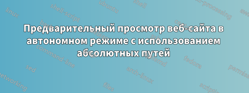 Предварительный просмотр веб-сайта в автономном режиме с использованием абсолютных путей