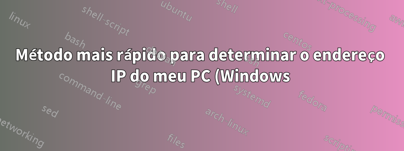 Método mais rápido para determinar o endereço IP do meu PC (Windows)