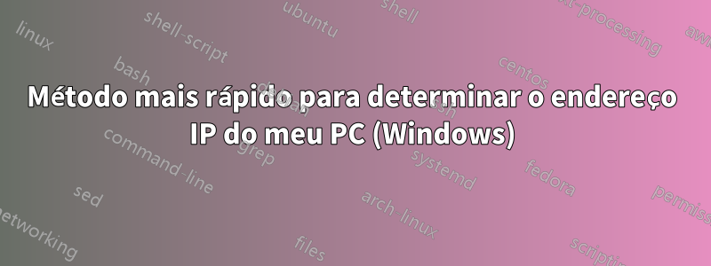 Método mais rápido para determinar o endereço IP do meu PC (Windows)