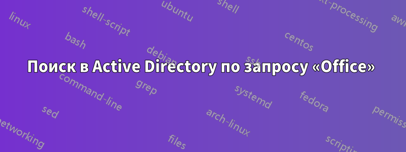 Поиск в Active Directory по запросу «Office»