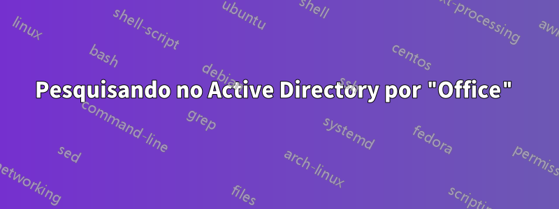 Pesquisando no Active Directory por "Office"