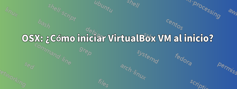 OSX: ¿Cómo iniciar VirtualBox VM al inicio?