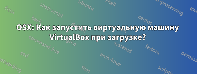 OSX: Как запустить виртуальную машину VirtualBox при загрузке?