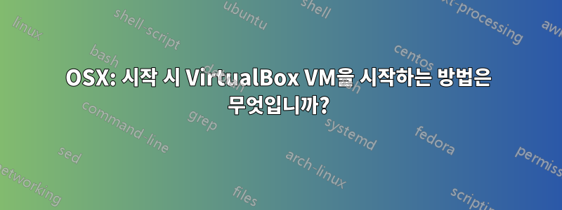 OSX: 시작 시 VirtualBox VM을 시작하는 방법은 무엇입니까?