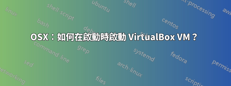 OSX：如何在啟動時啟動 VirtualBox VM？