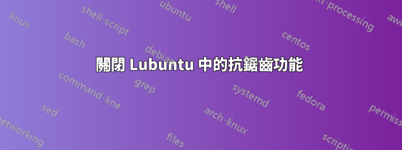 關閉 Lubuntu 中的抗鋸齒功能