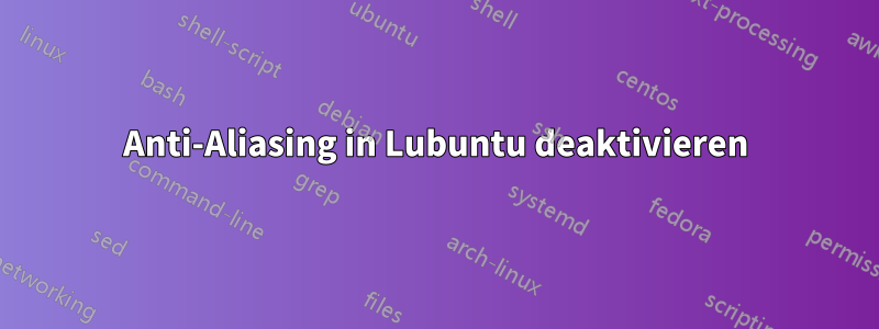 Anti-Aliasing in Lubuntu deaktivieren