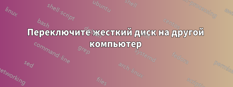 Переключите жесткий диск на другой компьютер